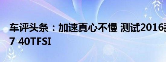 车评头条：加速真心不慢 测试2016款奥迪Q7 40TFSI