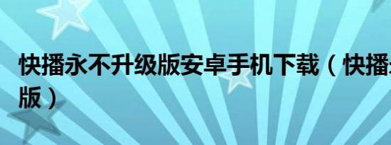 快播永不升级版安卓手机下载（快播永不升级版）