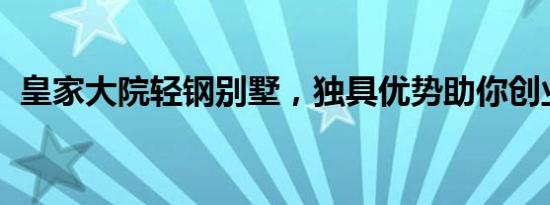 皇家大院轻钢别墅，独具优势助你创业成功