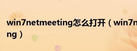 win7netmeeting怎么打开（win7netmeeting）