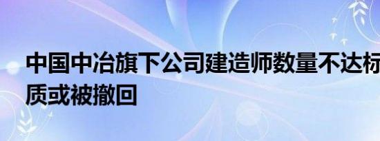 中国中冶旗下公司建造师数量不达标 相关资质或被撤回