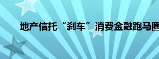 地产信托“刹车”消费金融跑马圈地