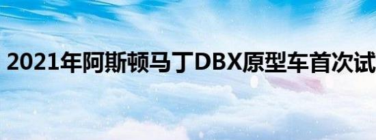 2021年阿斯顿马丁DBX原型车首次试驾回顾