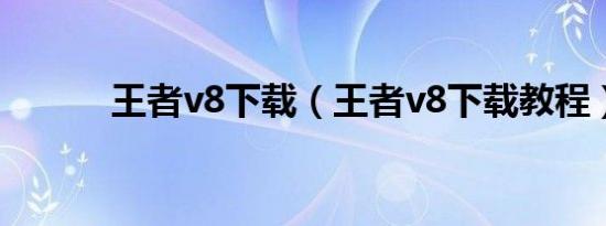 王者v8下载（王者v8下载教程）