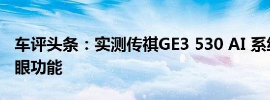 车评头条：实测传祺GE3 530 AI 系统五大亮眼功能