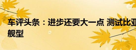 车评头条：进步还要大一点 测试比亚迪G5旗舰型