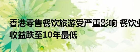 香港零售餐饮旅游受严重影响 餐饮业二季度收益跌至10年最低