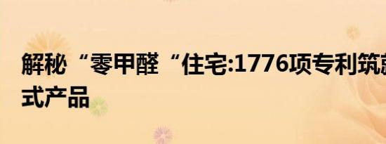 解秘“零甲醛“住宅:1776项专利筑就里程碑式产品