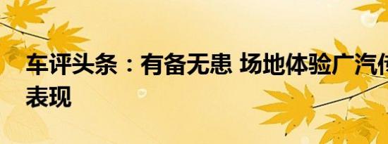 车评头条：有备无患 场地体验广汽传祺操控表现