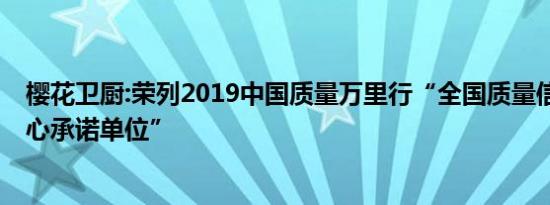 樱花卫厨:荣列2019中国质量万里行“全国质量信誉3·15放心承诺单位”