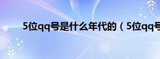 5位qq号是什么年代的（5位qq号）