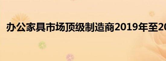 办公家具市场顶级制造商2019年至2025年