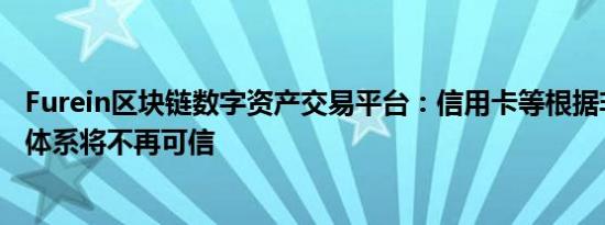 Furein区块链数字资产交易平台：信用卡等根据非对称加密体系将不再可信