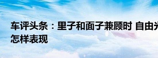 车评头条：里子和面子兼顾时 自由光会带来怎样表现