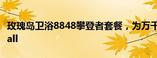 玫瑰岛卫浴8848攀登者套餐，为万千家庭打call