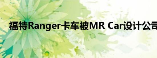 福特Ranger卡车被MR Car设计公司升级