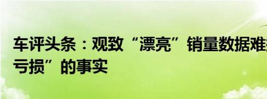 车评头条：观致“漂亮”销量数据难掩持续“亏损”的事实