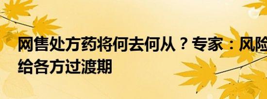 网售处方药将何去何从？专家：风险可控 需给各方过渡期