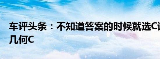 车评头条：不知道答案的时候就选C试驾体验几何C