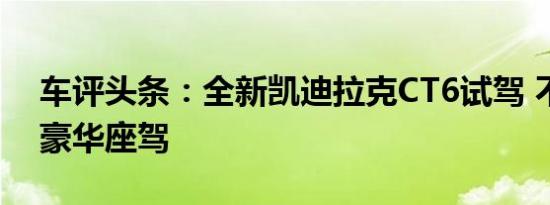 车评头条：全新凯迪拉克CT6试驾 不一样的豪华座驾