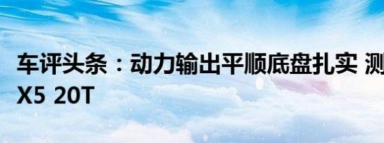 车评头条：动力输出平顺底盘扎实 测试宝沃BX5 20T