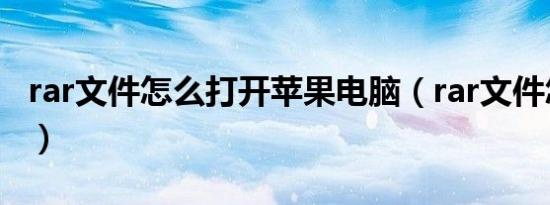 rar文件怎么打开苹果电脑（rar文件怎么打开）