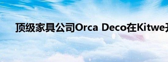 顶级家具公司Orca Deco在Kitwe开业