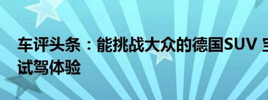 车评头条：能挑战大众的德国SUV 宝沃BX5试驾体验