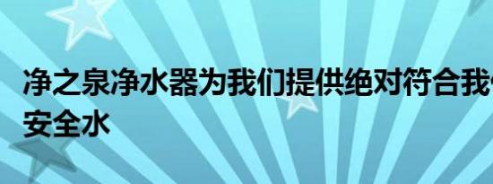 净之泉净水器为我们提供绝对符合我们饮用的安全水