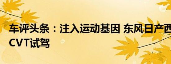 车评头条：注入运动基因 东风日产西玛2.5L/CVT试驾