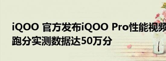 iQOO 官方发布iQOO Pro性能视频 安兔兔跑分实测数据达50万分