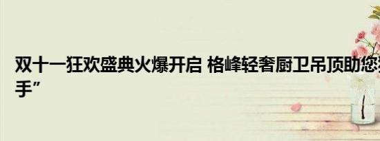 双十一狂欢盛典火爆开启 格峰轻奢厨卫吊顶助您狂欢不“剁手”