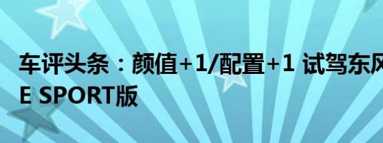 车评头条：颜值+1/配置+1 试驾东风本田LIFE SPORT版