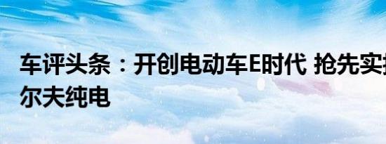 车评头条：开创电动车E时代 抢先实拍大众高尔夫纯电