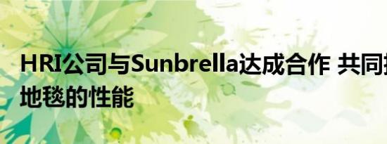 HRI公司与Sunbrella达成合作 共同扩大户外地毯的性能