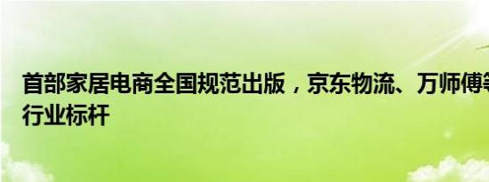 首部家居电商全国规范出版，京东物流、万师傅等共同树立行业标杆