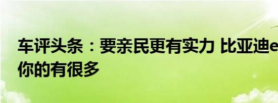 车评头条：要亲民更有实力 比亚迪e1能满足你的有很多