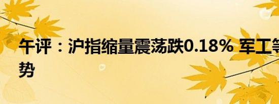 午评：沪指缩量震荡跌0.18% 军工等题材强势