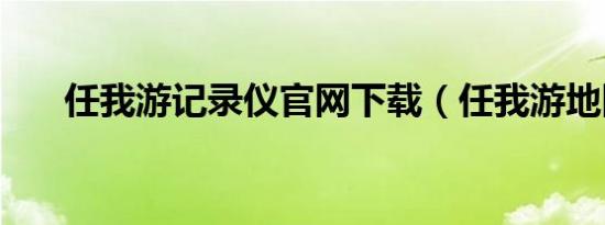 任我游记录仪官网下载（任我游地图）