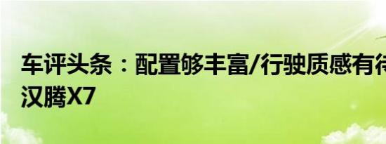 车评头条：配置够丰富/行驶质感有待提高 测汉腾X7