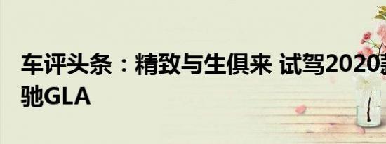 车评头条：精致与生俱来 试驾2020款北京奔驰GLA