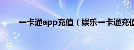 一卡通app充值（娱乐一卡通充值）