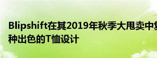 Blipshift在其2019年秋季大甩卖中复活了25种出色的T恤设计