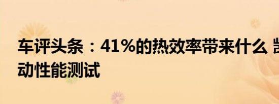 车评头条：41%的热效率带来什么 凯美瑞混动性能测试