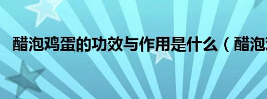 醋泡鸡蛋的功效与作用是什么（醋泡鸡蛋）