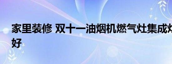 家里装修 双十一油烟机燃气灶集成灶买哪个好