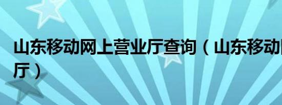 山东移动网上营业厅查询（山东移动网上营业厅）