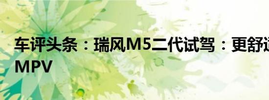 车评头条：瑞风M5二代试驾：更舒适的大型MPV