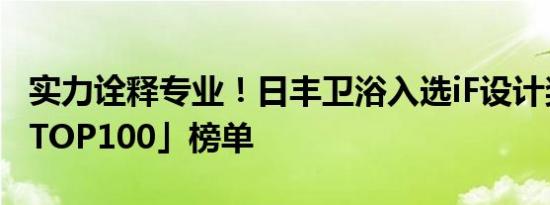 实力诠释专业！日丰卫浴入选iF设计奖「中国TOP100」榜单