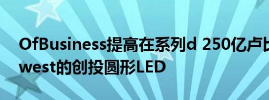 OfBusiness提高在系列d 250亿卢比由Norwest的创投圆形LED